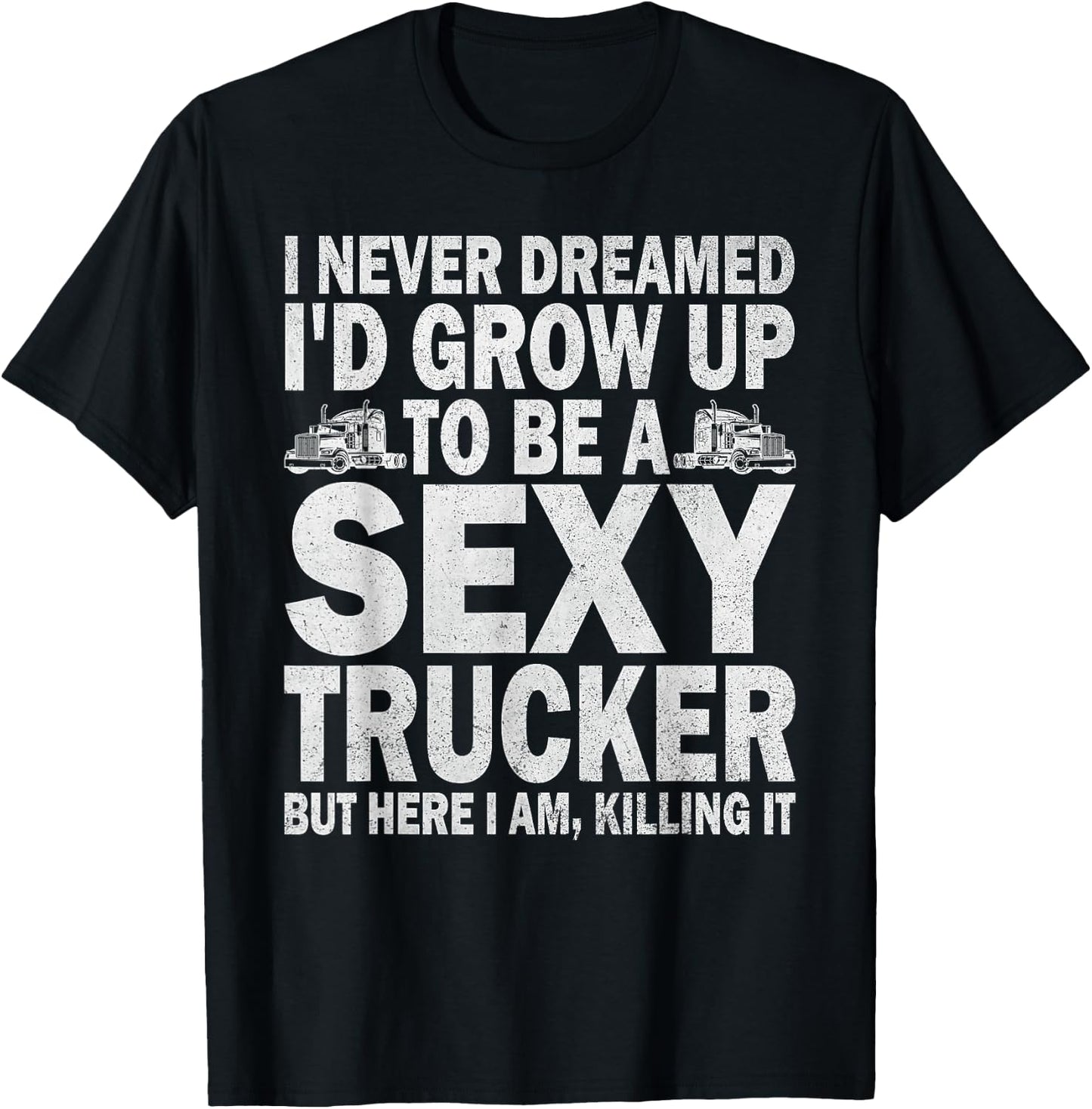 I Never Dreamed I'd Grow Up To Be A Sexy Trucker T-Shirt - T-Shirt | Black