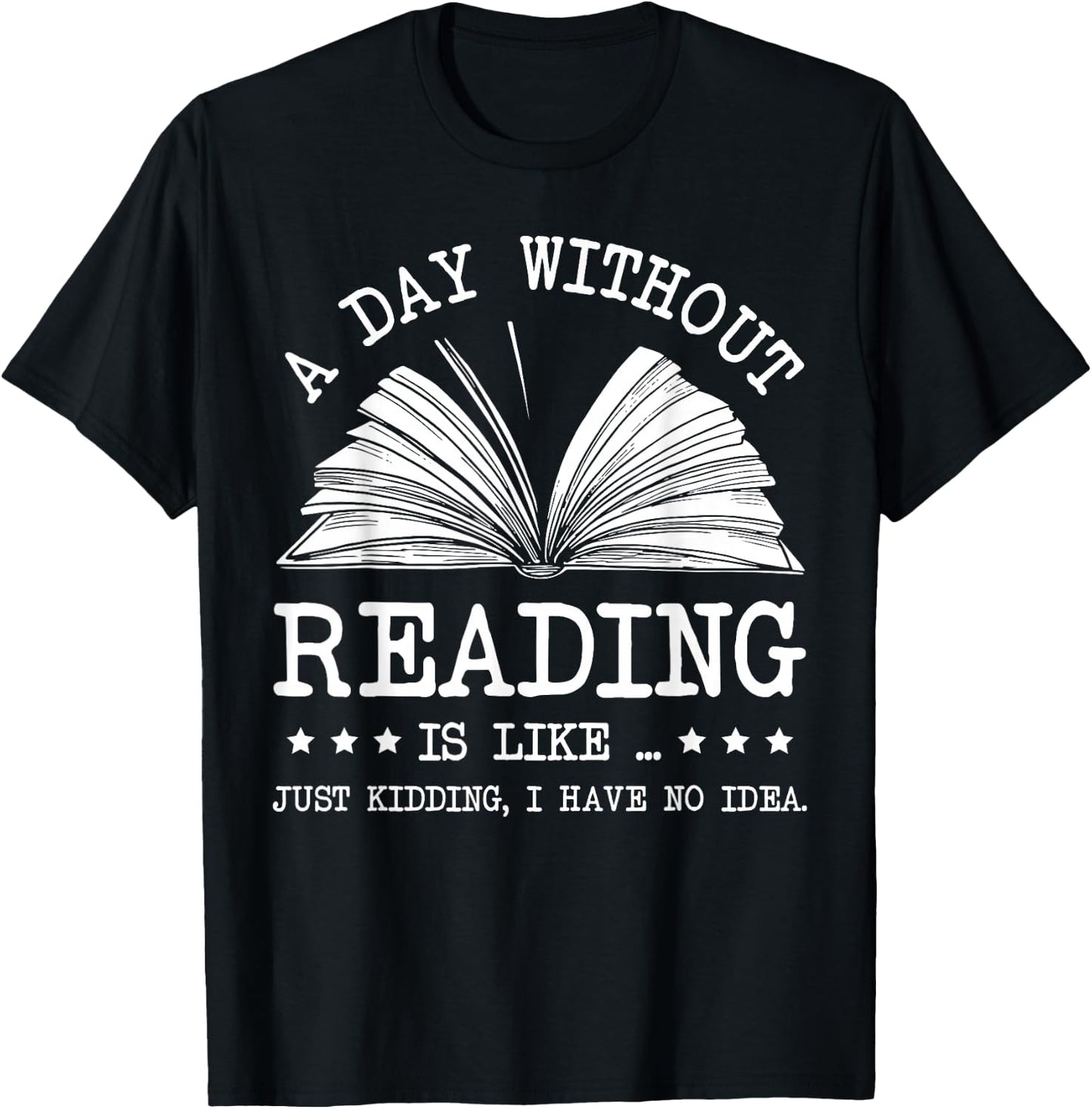 A Day Without Books Is Like Just Kidding I Have No Idea T-Shirt - T-Shirt | Black