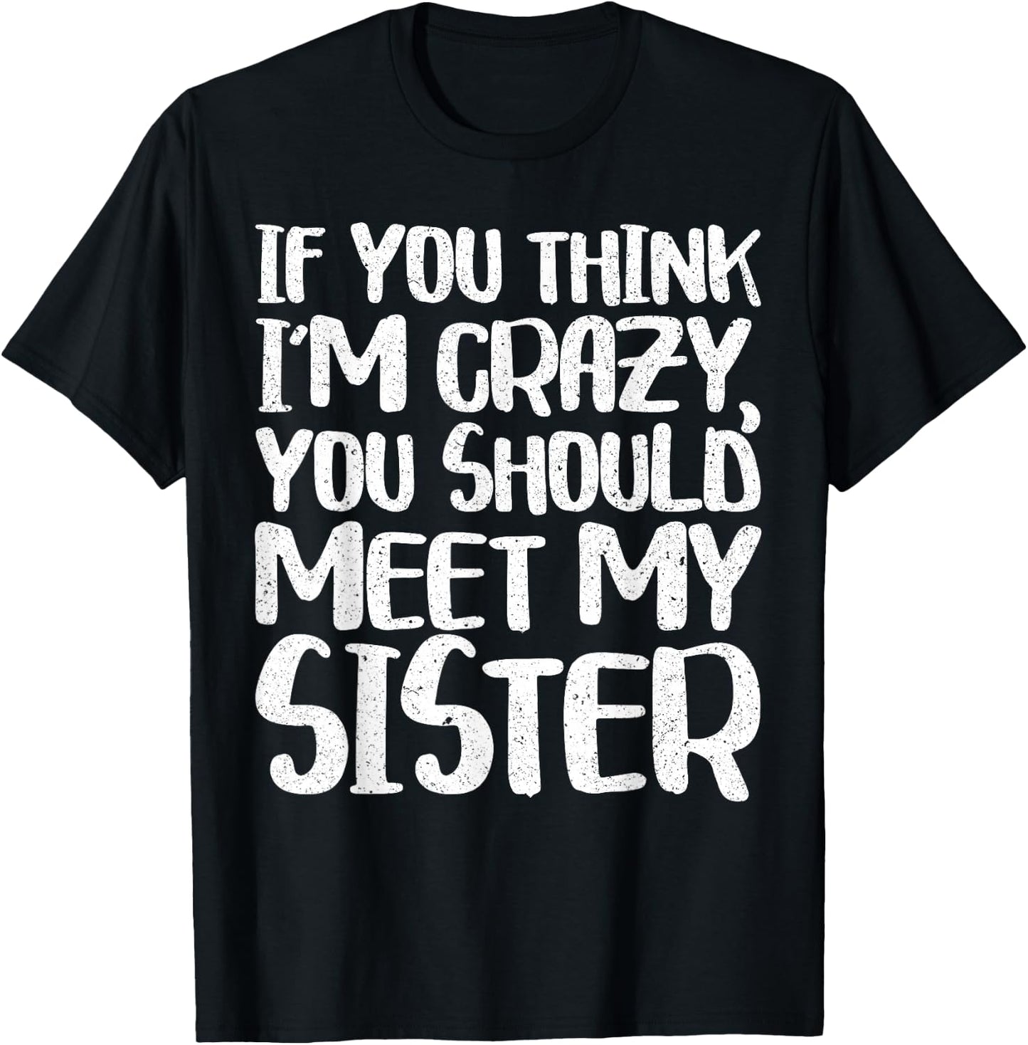 If You Think I'm Crazy You Should Meet My Sister Shirt T-Shirt - T-Shirt | Black