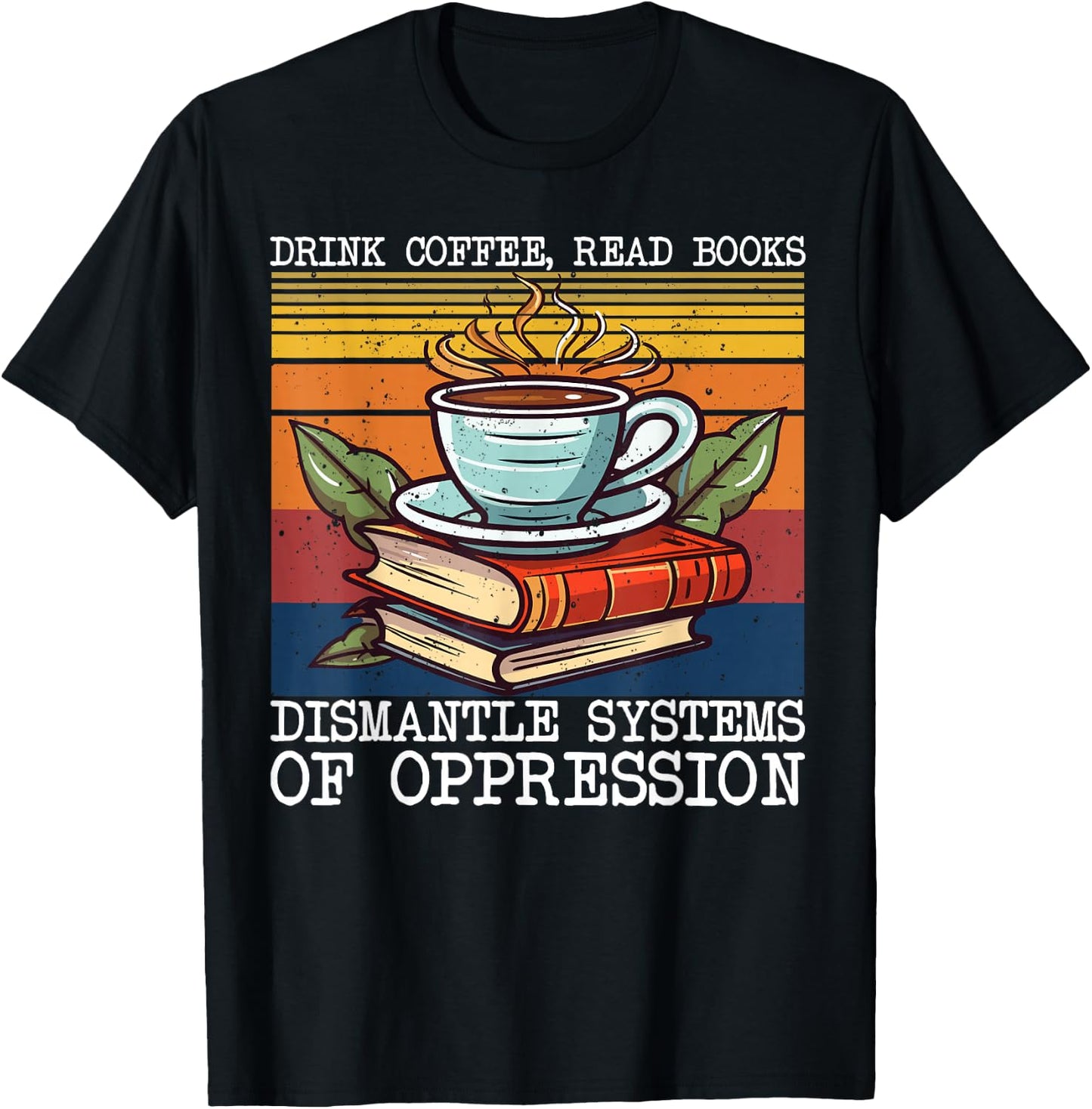 Drink Coffee Read Books Dismantle Systems Of Oppression T-Shirt - T-Shirt | Black