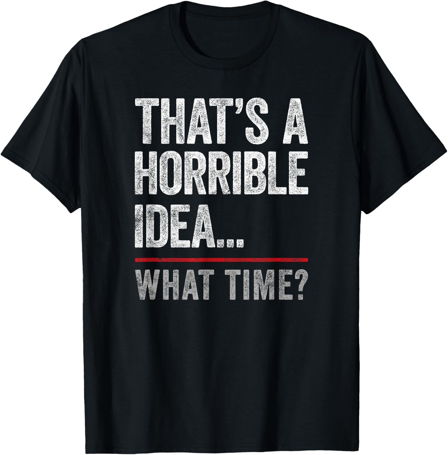 That's A Horrible Idea, What Time? Funny Bad Idea, Influence T-Shirt - T-Shirt | Black