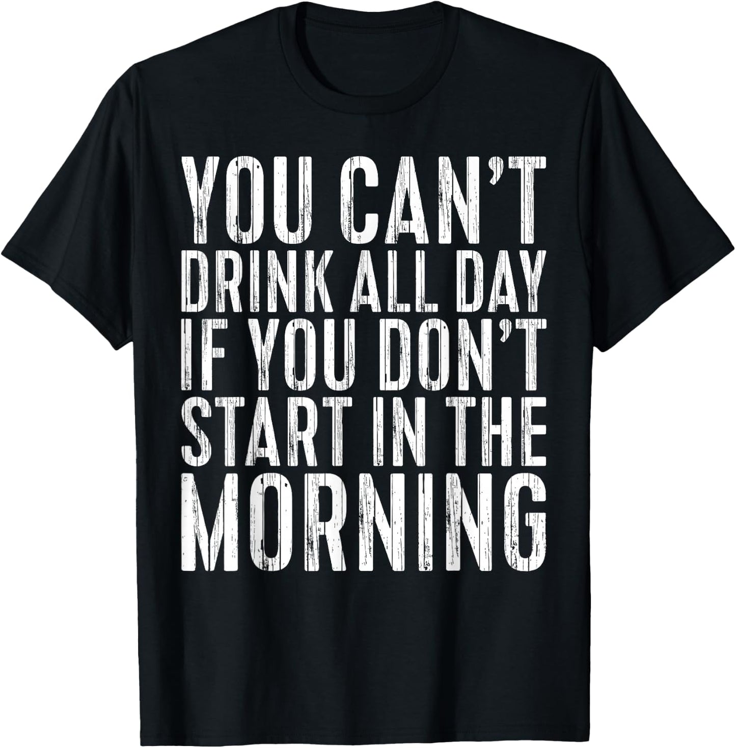 You Can't Drink All Day If You Don't Start In The Morning T-Shirt - T-Shirt | Black