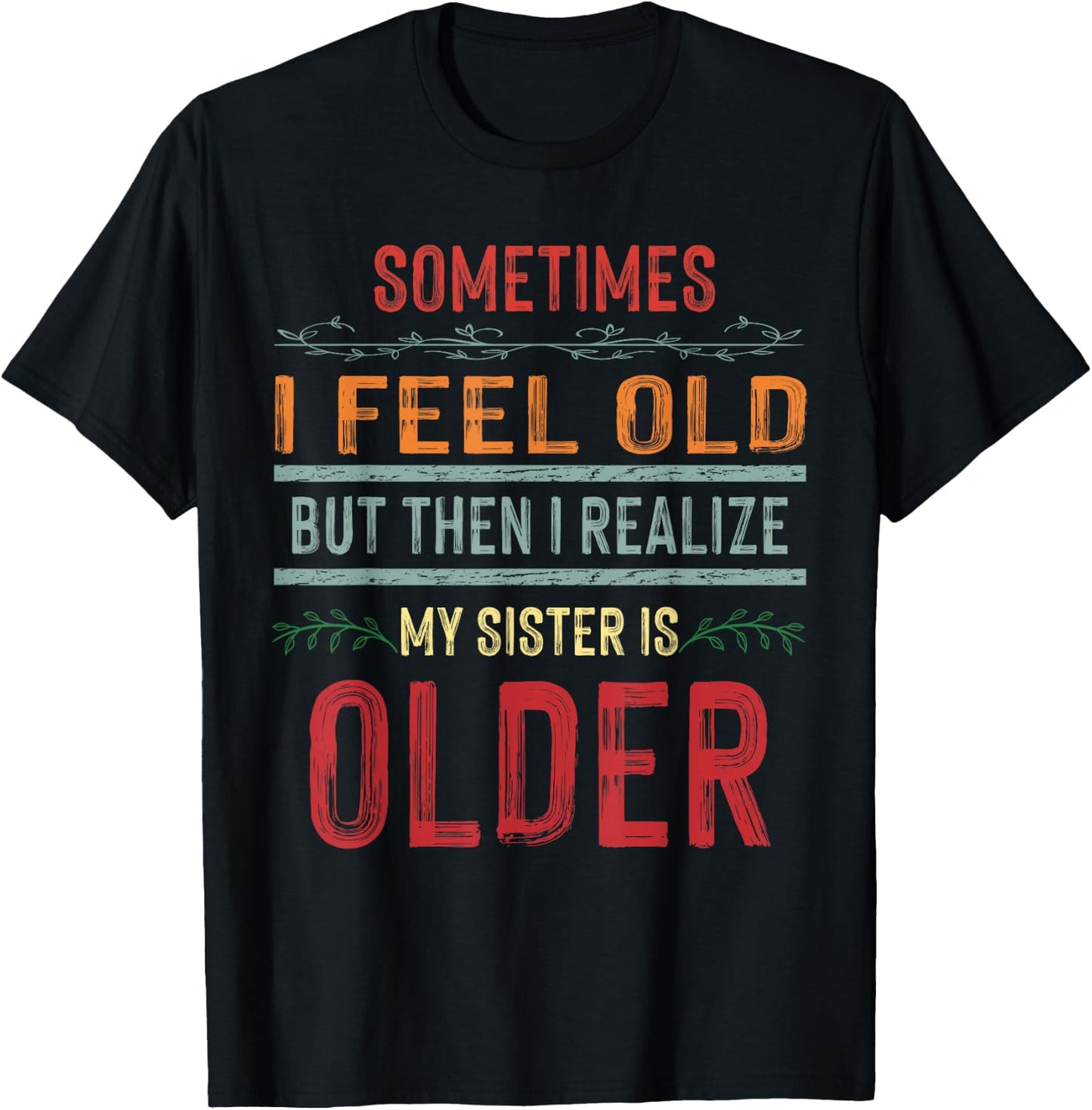 Sometimes I Feel Old But Then I Realize My Sister Is Older T-Shirt - T-Shirt | Black