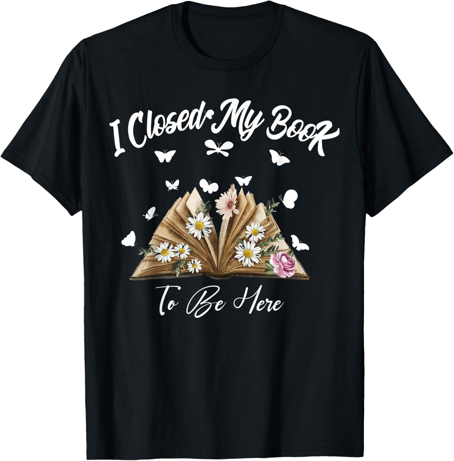Floral Book Women Love Reading I Closed My Book To Be Here T-Shirt - T-Shirt | Black
