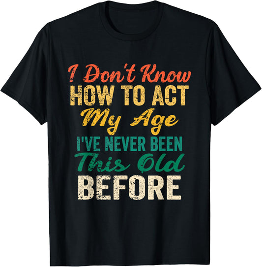 Funny Old People Sayings, I Don't Know How to Act My Age T-Shirt - T-Shirt | Black