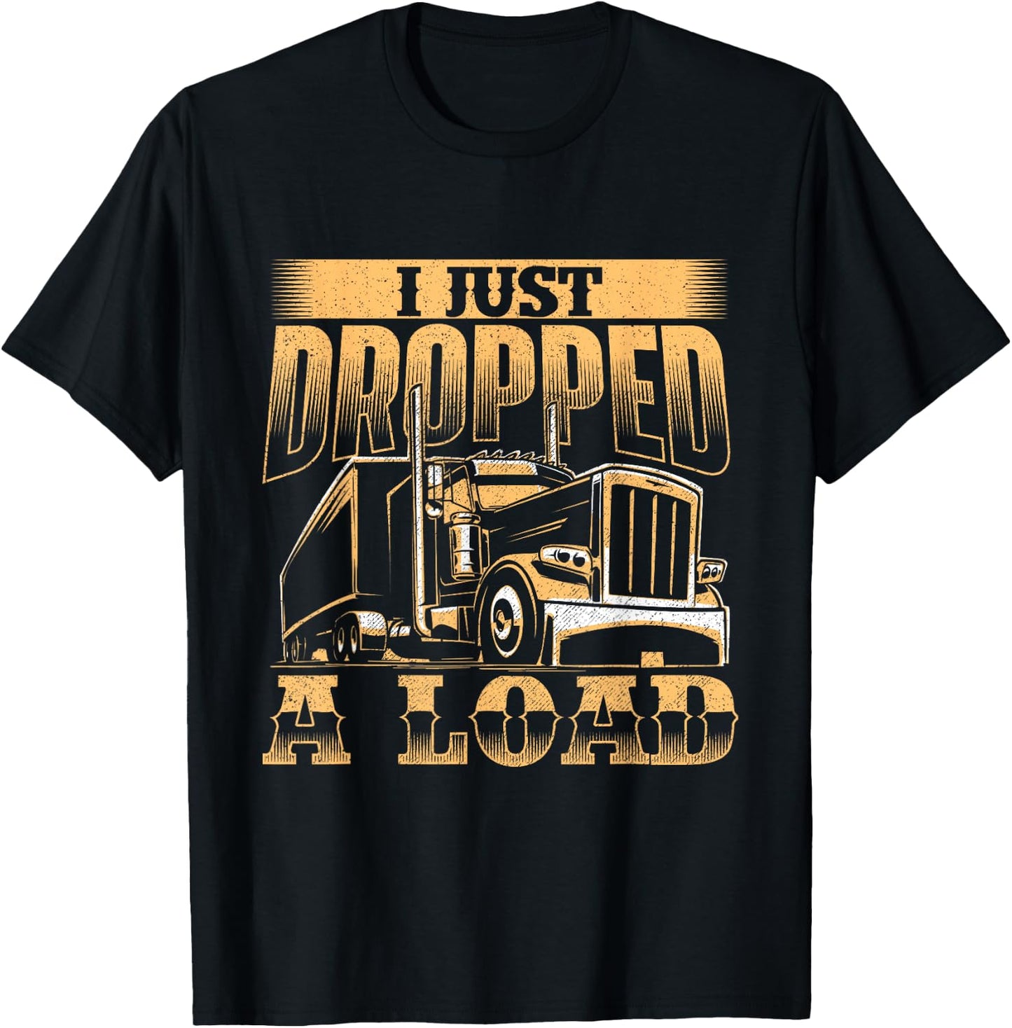 I Just Dropped A Load - Trucker Semi Truck Driver Trucking T-Shirt - T-Shirt | Black
