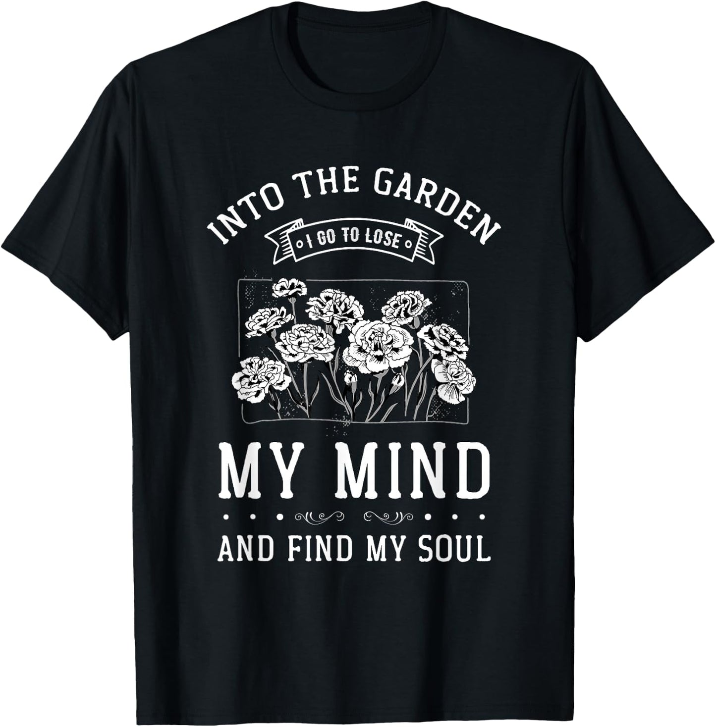 Into the Garden I Go to Lose My Mind and Find My Soul Garden T-Shirt - T-Shirt | Black