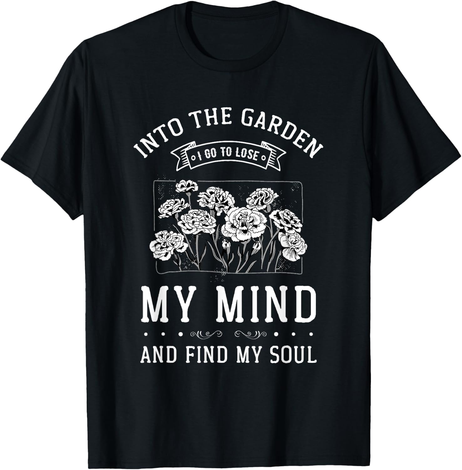 Into the Garden I Go to Lose My Mind and Find My Soul Garden T-Shirt - T-Shirt | Black