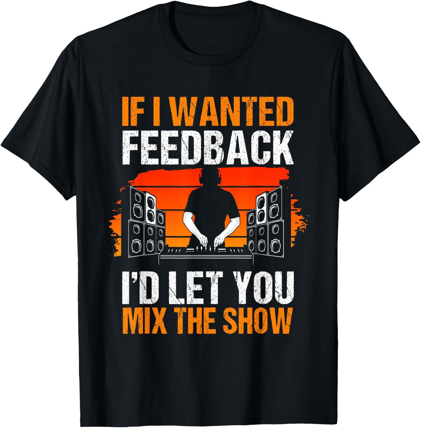 If I Wanted Feedback I'd Let You Mix The Show Sound Engineer T-Shirt - T-Shirt | Black