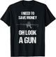 Funny Gun Owner I need to safe Money, oh look a Gun T-Shirt - T-Shirt | Black