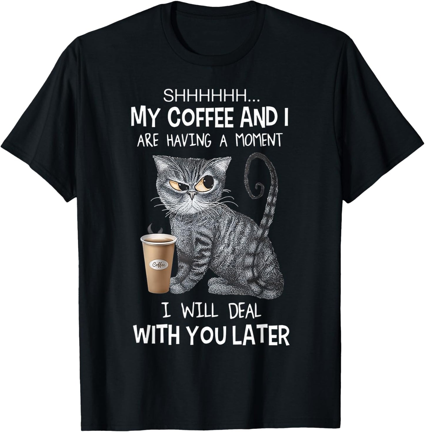 Shhh My Coffee And I Are Having A Moment You I'll Deal Later T-Shirt - T-Shirt | Black
