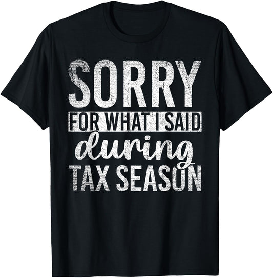 Sorry For What I Said During Tax Season Funny CPA Gift Taxes T-Shirt - T-Shirt | Black