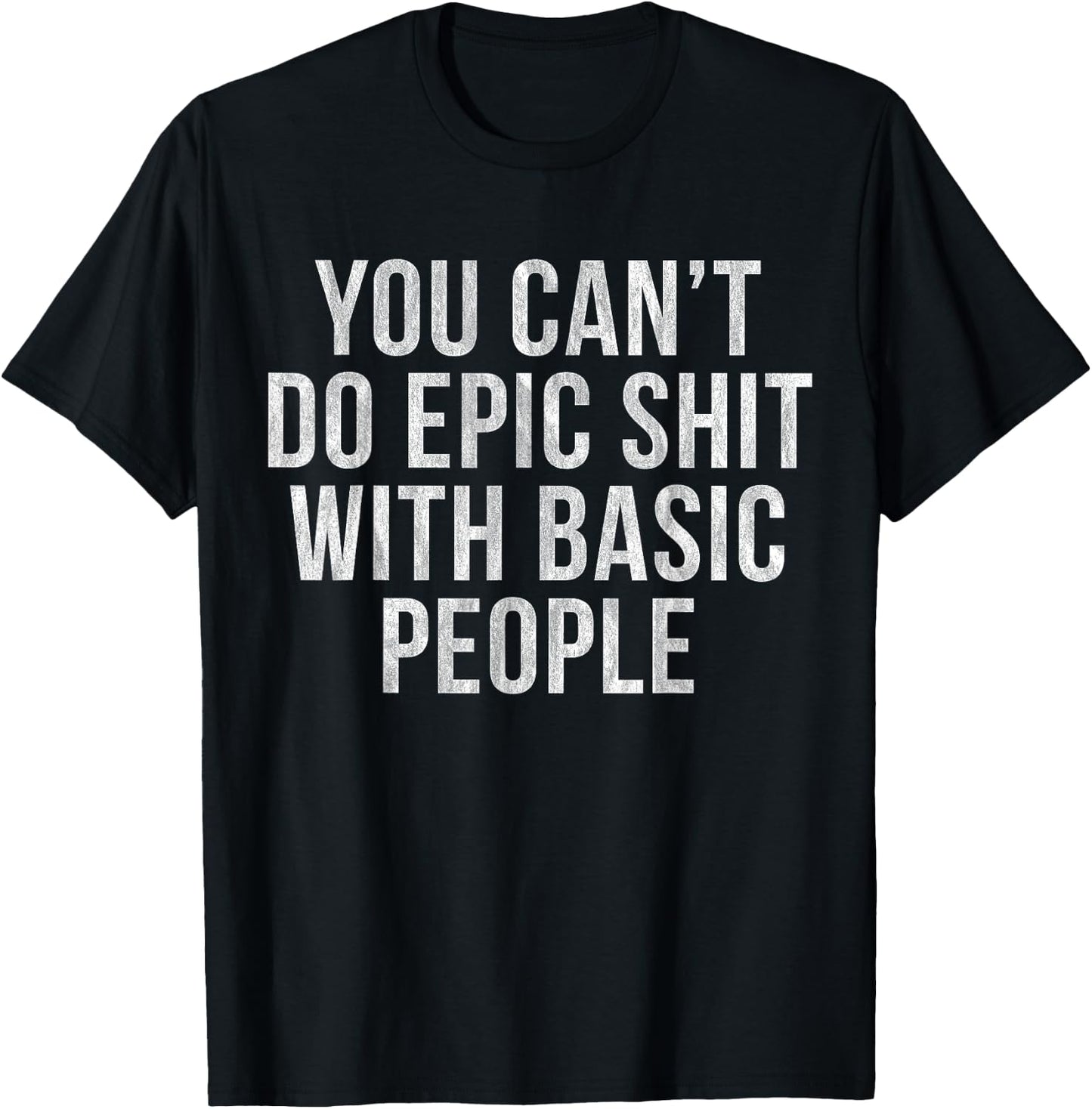 You Can't Do Epic Shit with Basic People T-Shirt - T-Shirt | Black