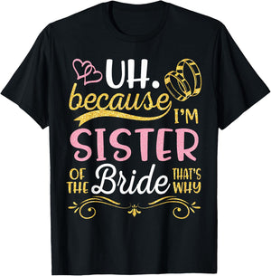 Uh Because I'm Sister of The Bride That's Why Happy Wedding T-Shirt - T-Shirt | Black