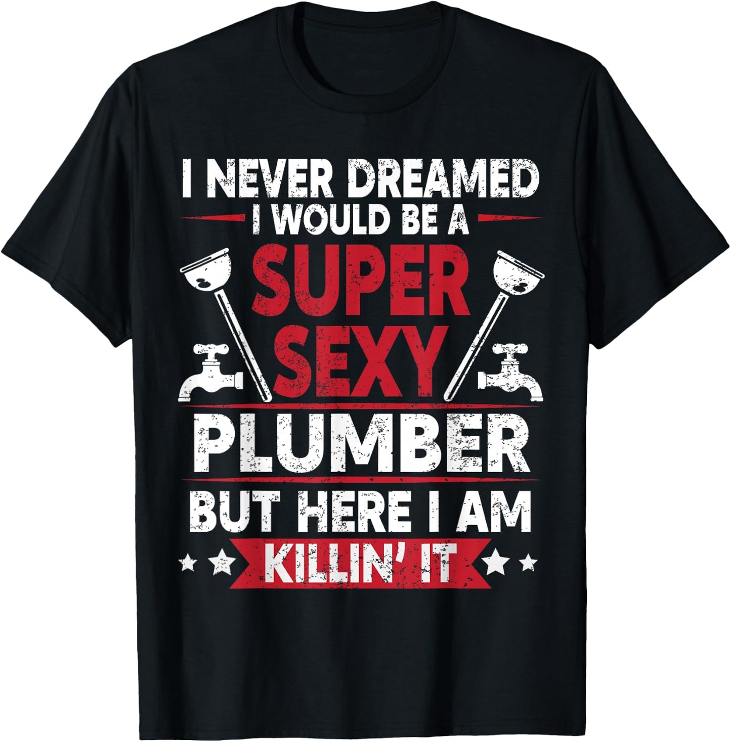 Never Dreamed Would Be A Super Sexy Plumber Here I Am Killin T-Shirt - T-Shirt | Black