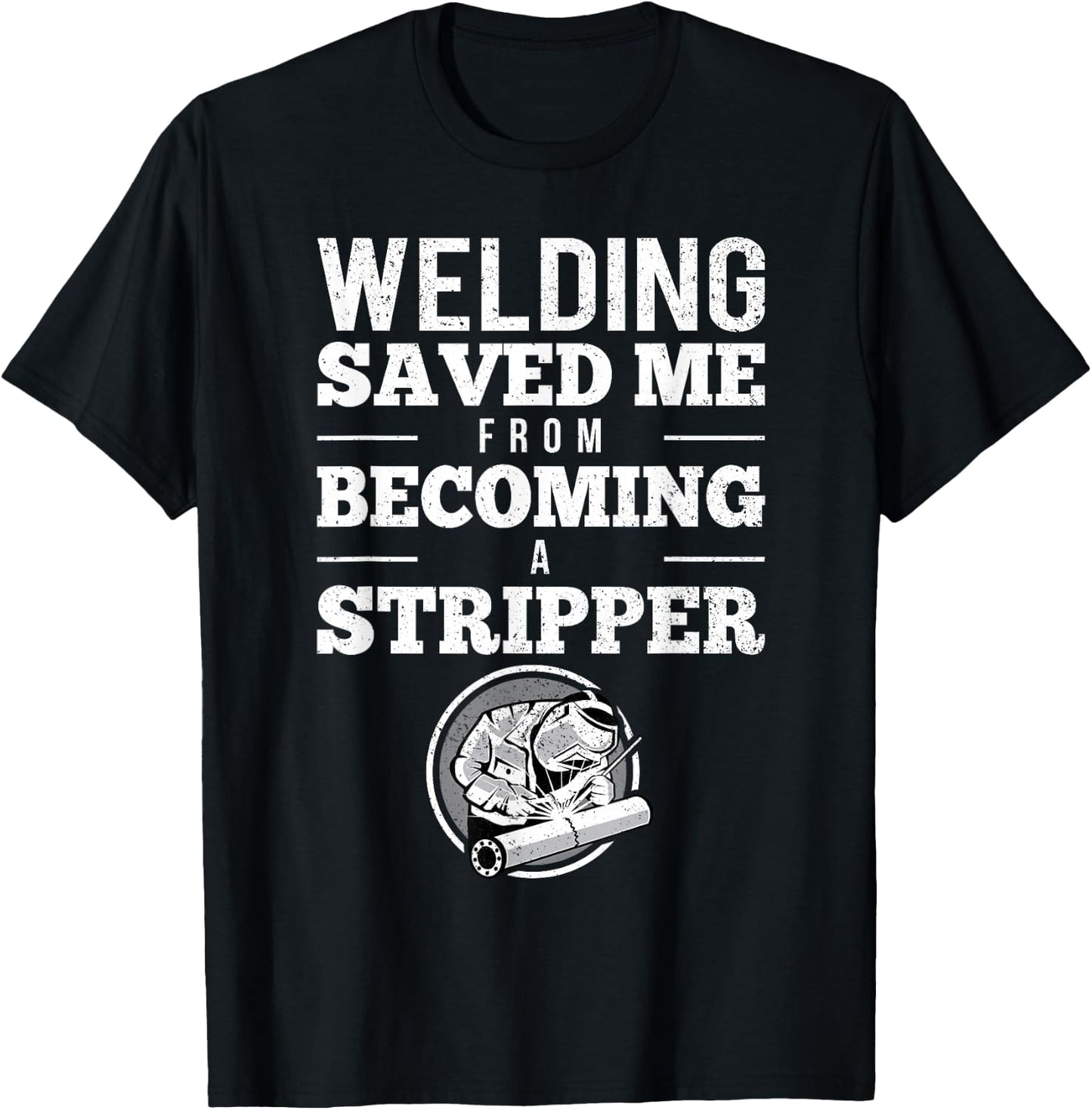 Welding Saved Me From Becoming A Stripper Funny Welder Shirt T-Shirt - T-Shirt | Black