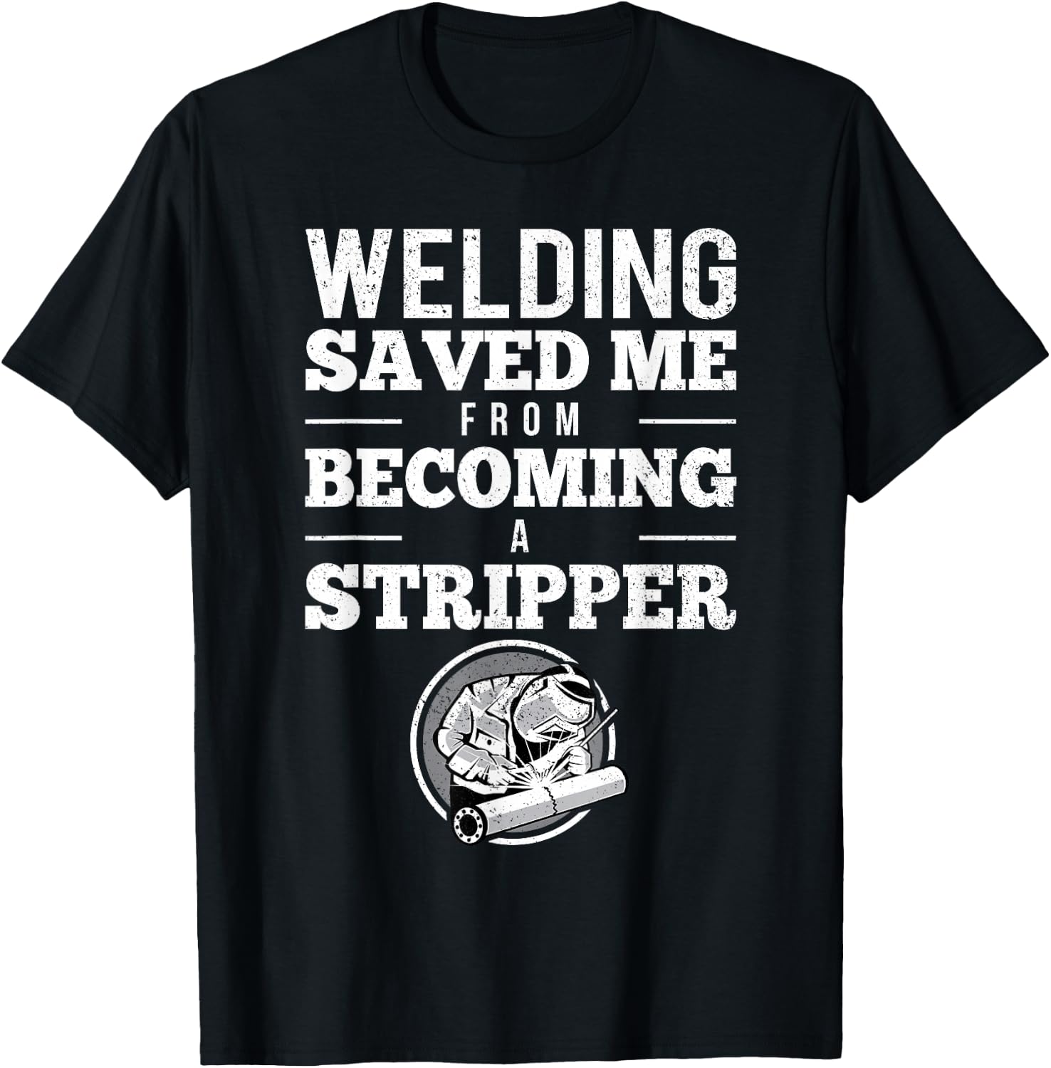 Welding Saved Me From Becoming A Stripper Funny Welder Shirt T-Shirt - T-Shirt | Black