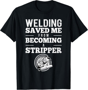 Welding Saved Me From Becoming A Stripper Funny Welder Shirt T-Shirt - T-Shirt | Black