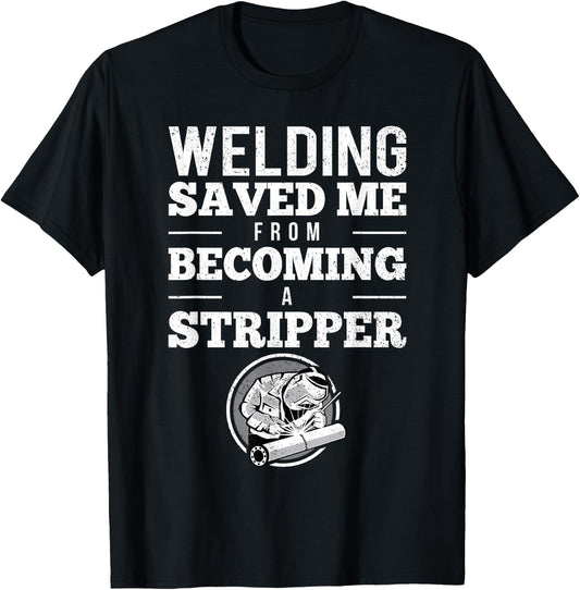 Welding Saved Me From Becoming A Stripper Funny Welder Shirt T-Shirt - T-Shirt | Black