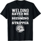 Welding Saved Me From Becoming A Stripper Funny Welder Shirt T-Shirt - T-Shirt | Black