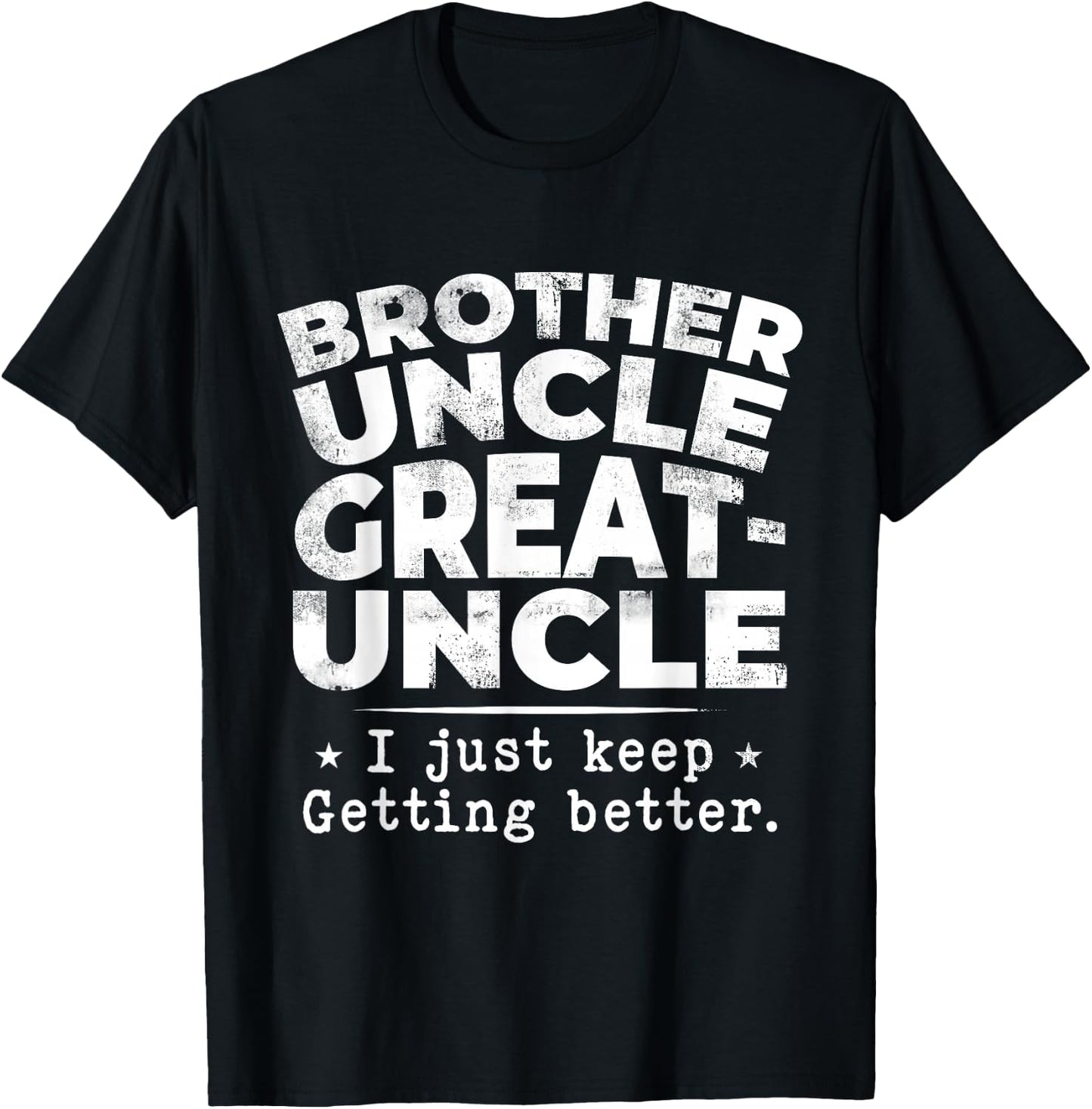 Brother Uncle Great Uncle I just Keep Getting Better T-Shirt - T-Shirt | Black