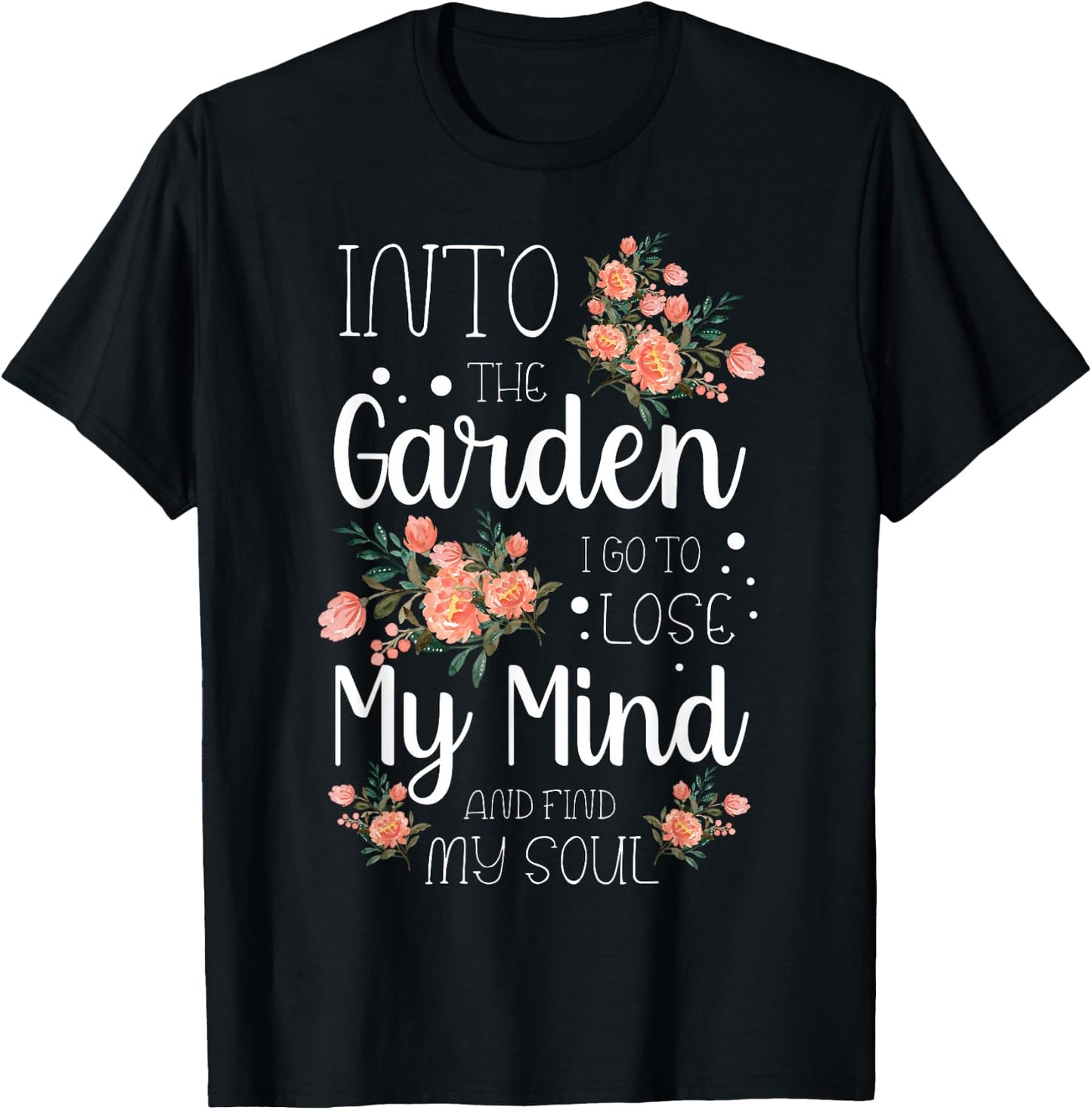Into The Garden I Go to Lose My Mind and Find My Soul Garden T-Shirt - T-Shirt | Black