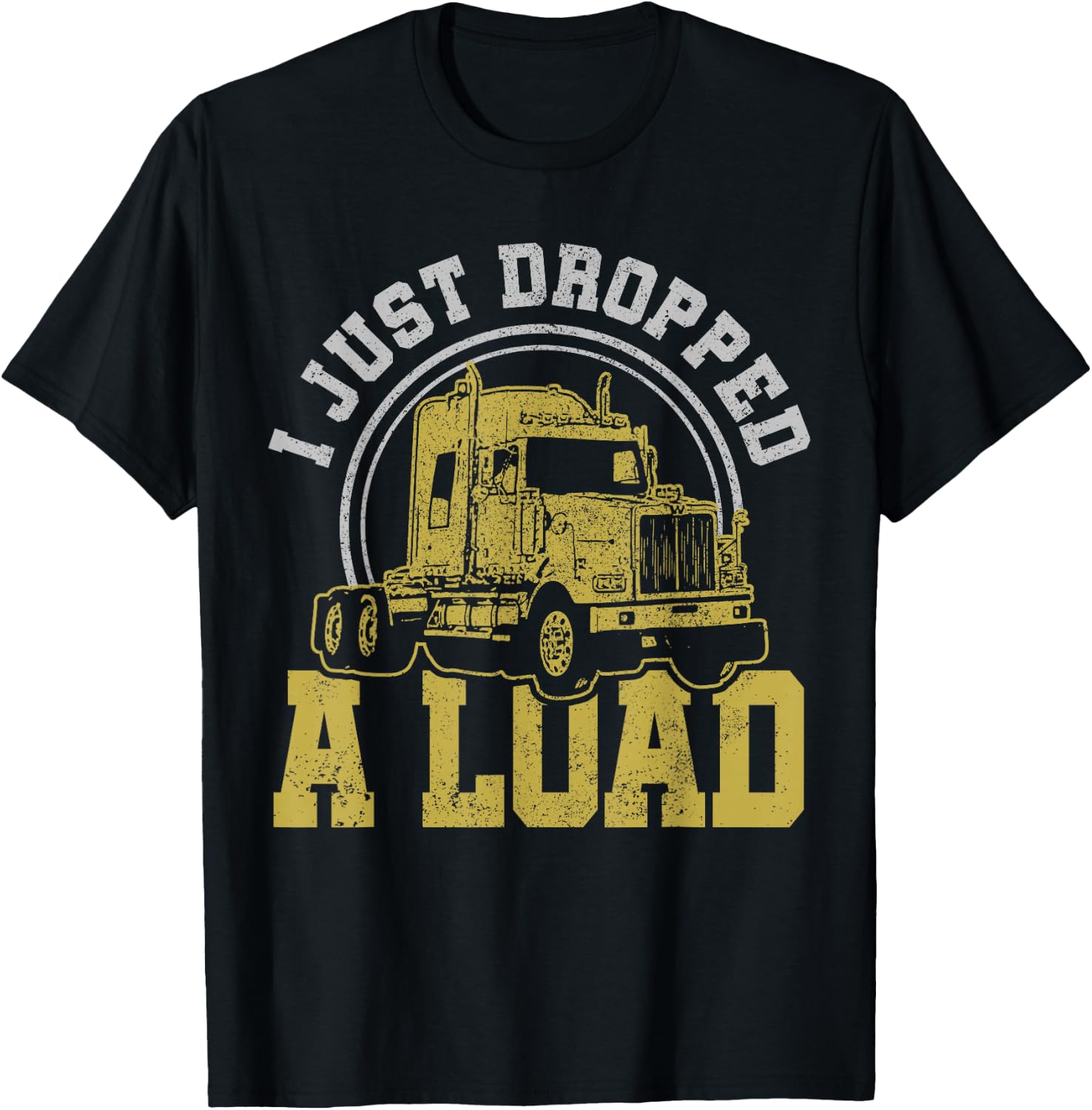 I Just Dropped A Load - Funny Trucker Truck Driver Gift T-Shirt - T-Shirt | Black