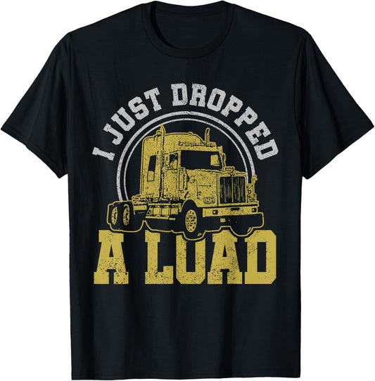 I Just Dropped A Load - Funny Trucker Truck Driver Gift T-Shirt - T-Shirt | Black