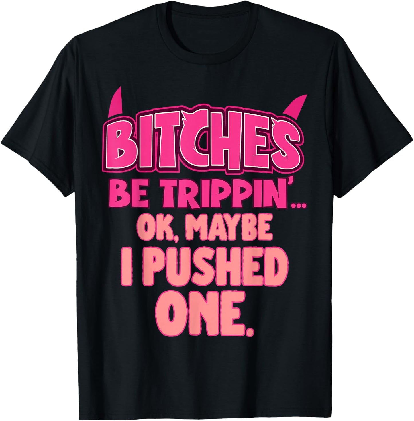 Bitches Be Trippin'...OK, Maybe I Pushed One T-Shirt - T-Shirt | Black