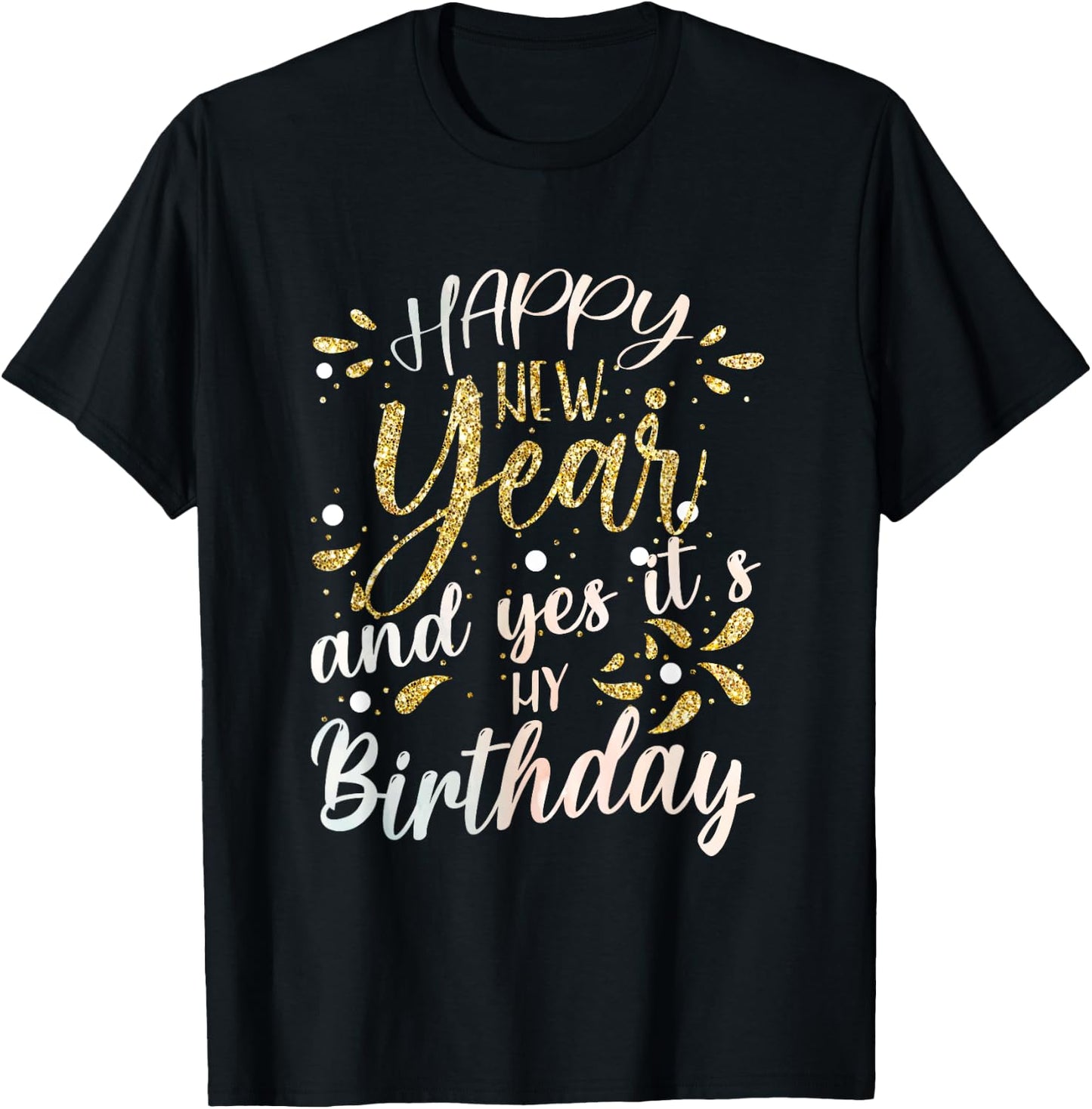 Happy New Year And Yes It's My Birthday Funny Celebration T-Shirt - T-Shirt | Black
