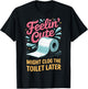 Feelin' Cute Might Clog The Toilet Later T-Shirt - T-Shirt | Black