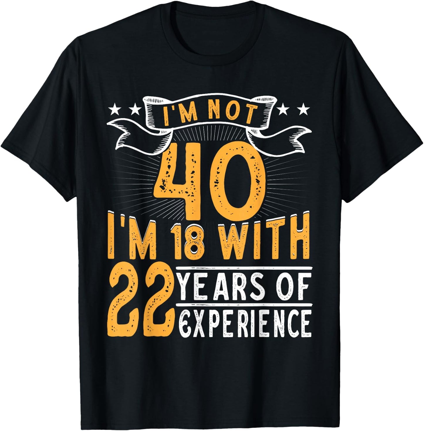 I'm Not 40 I'm 18 with 22 Years of Experience 40th Birthday T-Shirt - T-Shirt | Black
