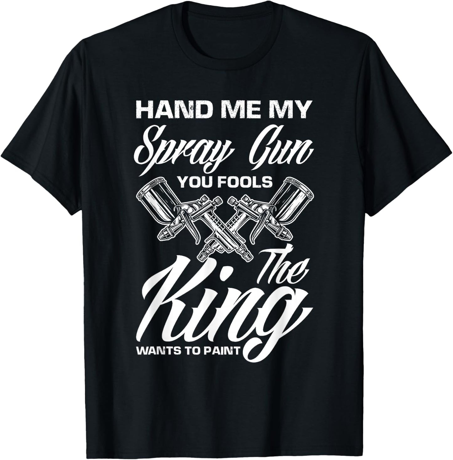 Hand Me My Spray Gun The King Wants To Paint Car Painter T-Shirt - T-Shirt | Black