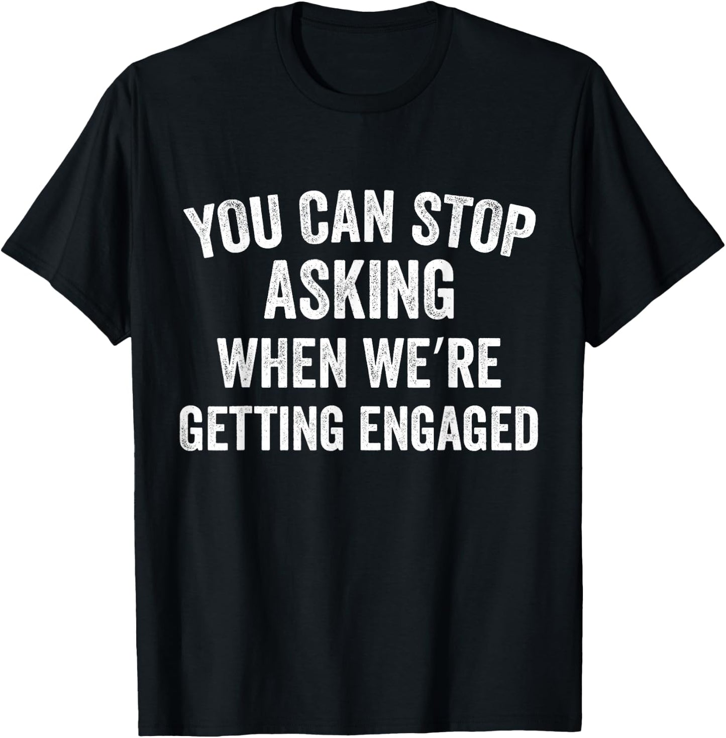 You Can Stop Asking When we're Getting Engaged Funny Couples T-Shirt - T-Shirt | Black