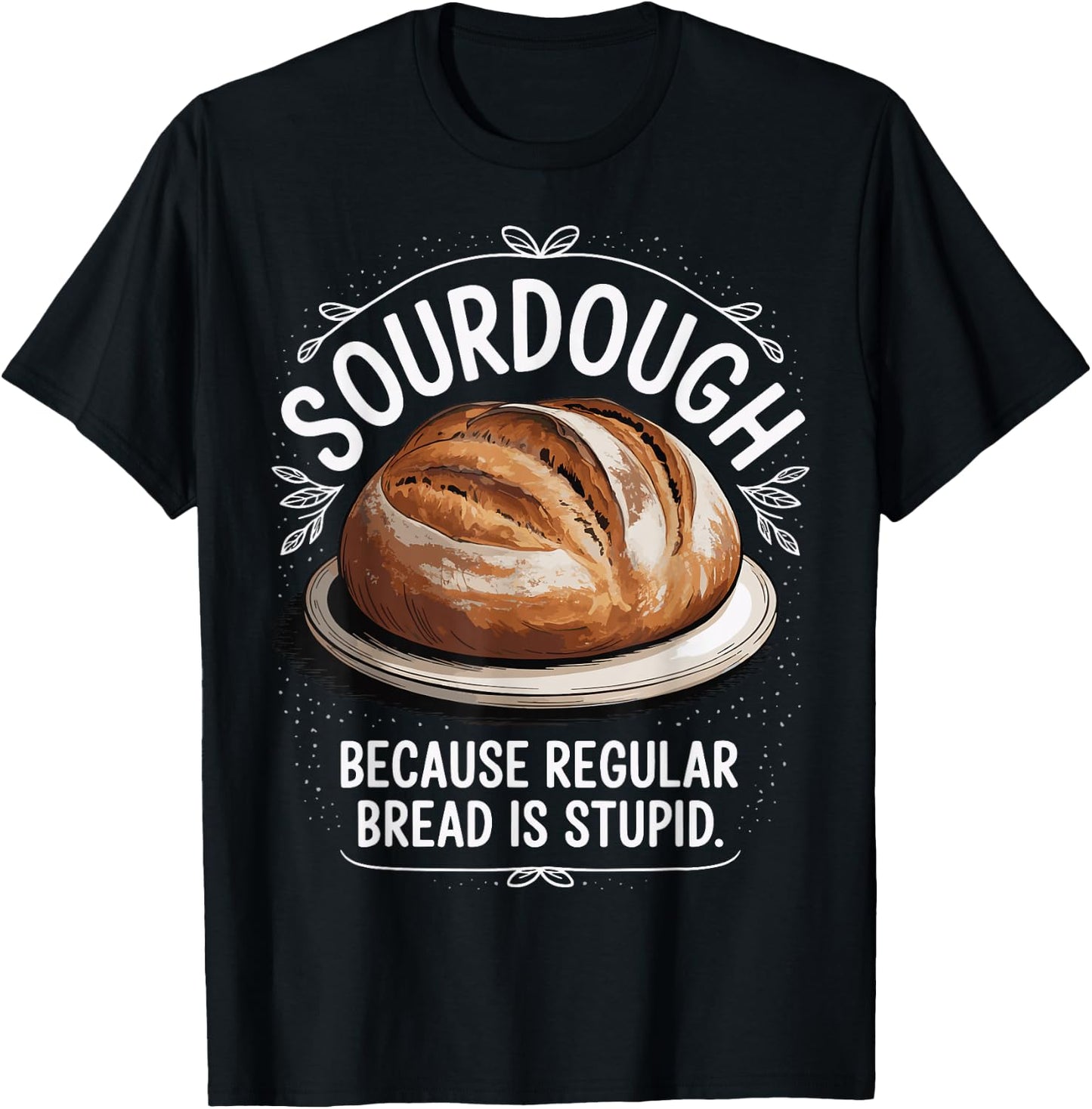 Sourdough Because Regular Bread Is Stupid T-Shirt - T-Shirt | Black