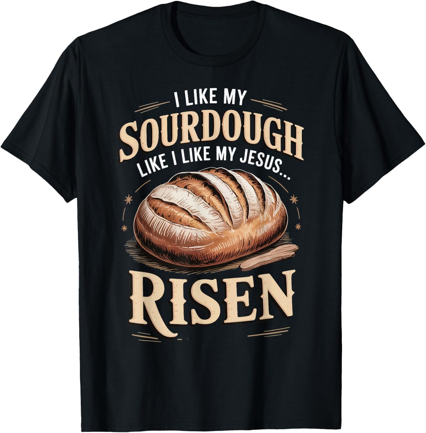 I Like My Sourdough Like I Like My Jesus Risen T-Shirt - T-Shirt | Black