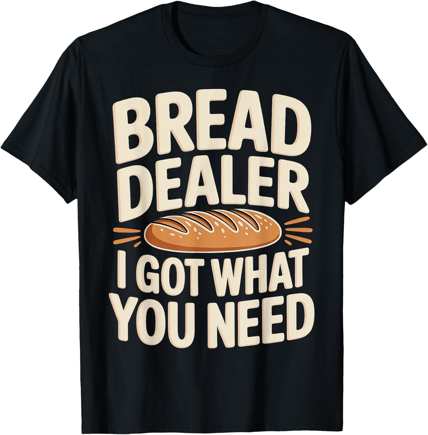 Bread Dealer I Got What You Need Baker Dough Puns T-Shirt - T-Shirt | Black