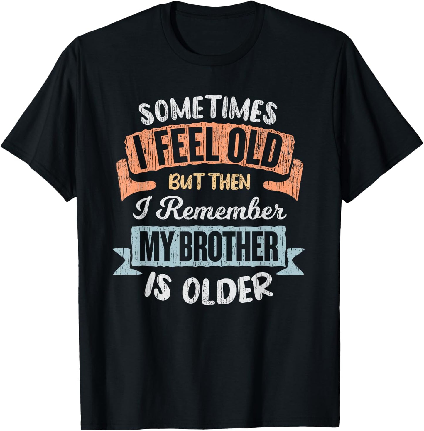 Sometimes I Feel Old But Then I Remember My Brother Is Older T-Shirt - T-Shirt | Black