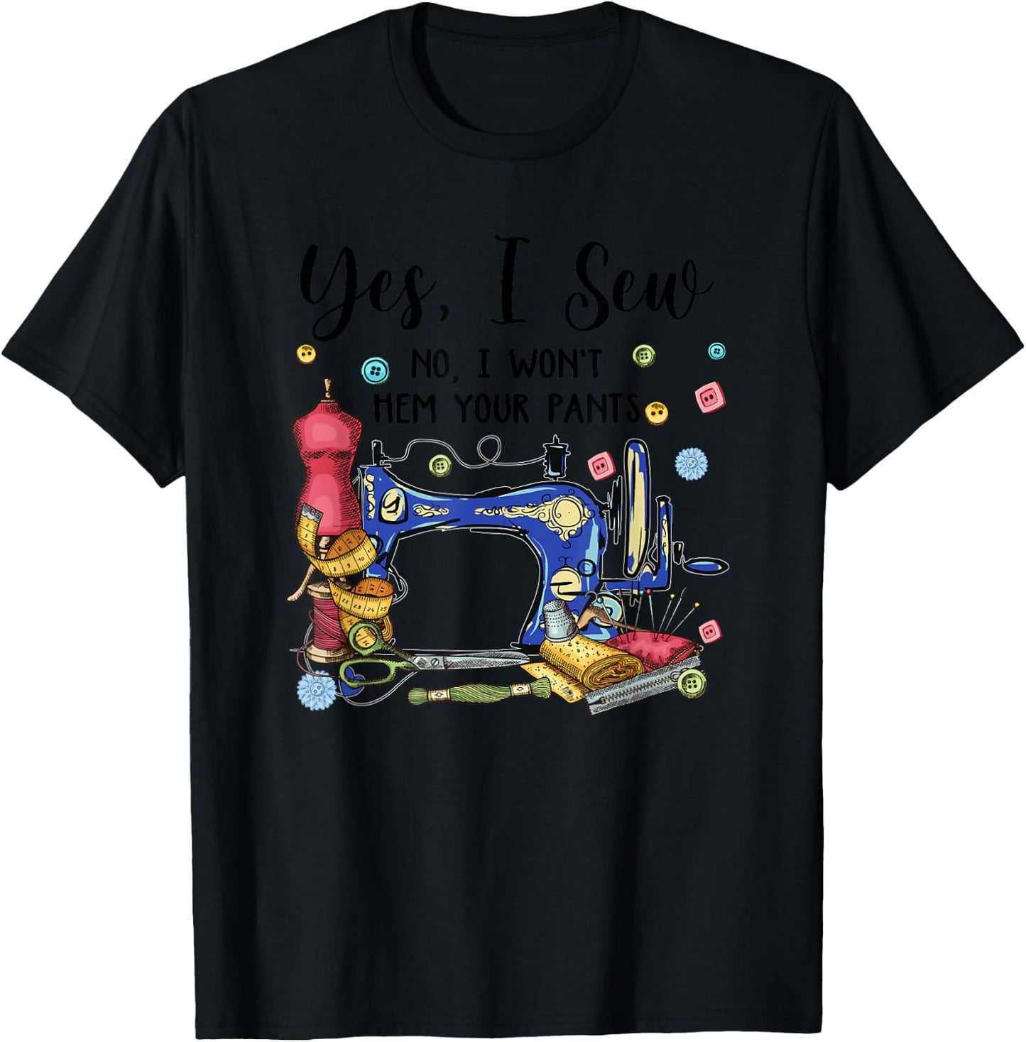 Yes I Sew No I Won't Hem Your Pants Funny Quilter Sewing T-Shirt - T-Shirt | Black