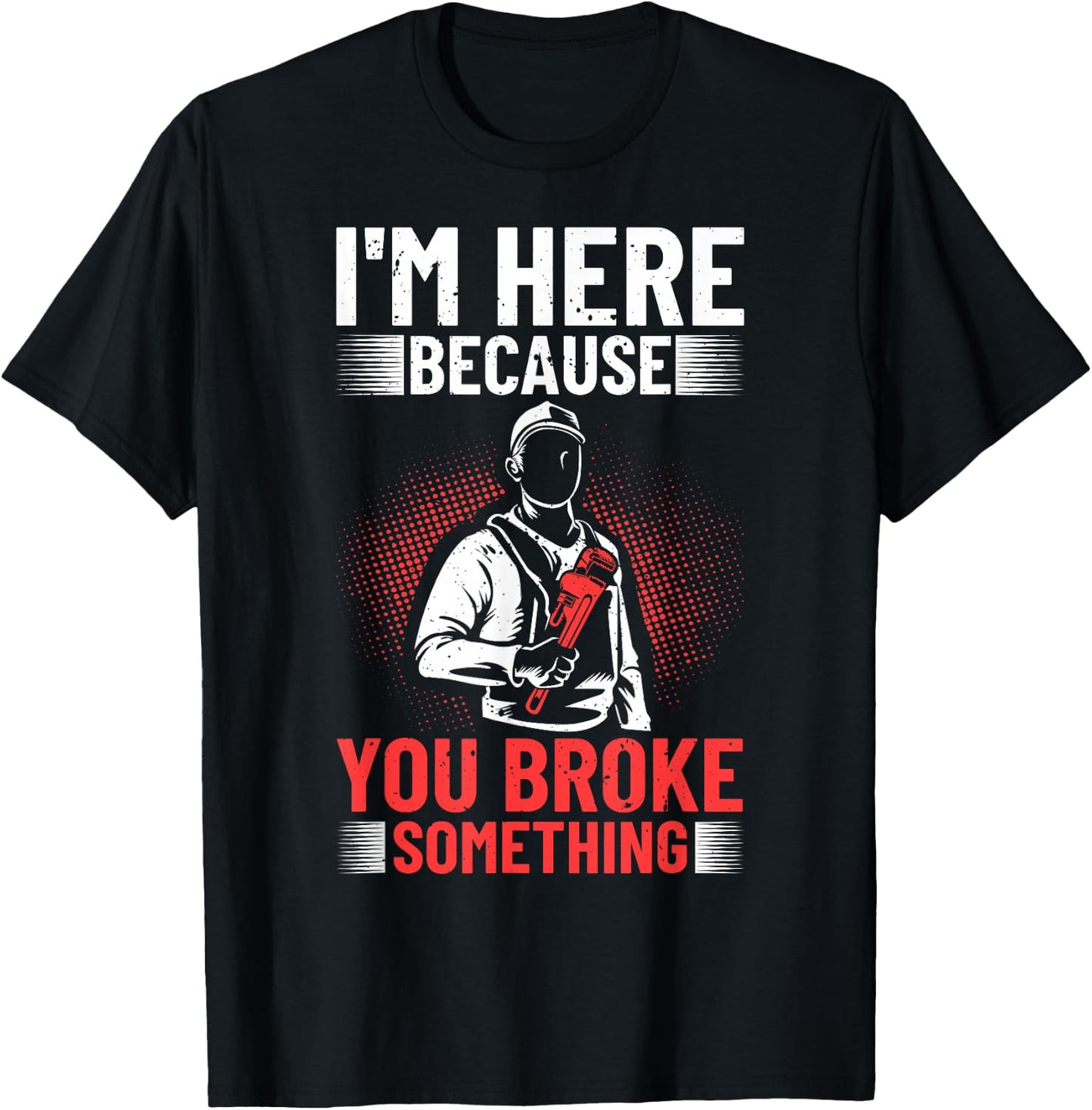 I'm Here Because You Broke Something Plumber For Toilet T-Shirt - T-Shirt | Black