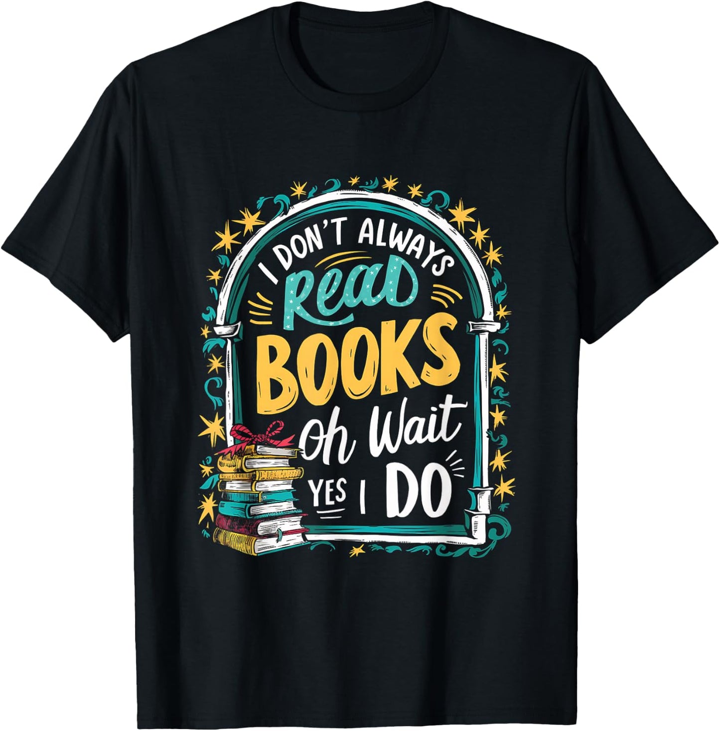 I Don't Always Read Books ...Oh Wait, Yes I Do Funny Readers T-Shirt - T-Shirt | Black