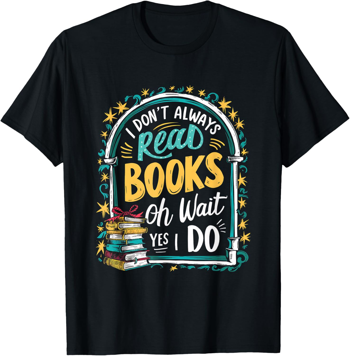 I Don't Always Read Books ...Oh Wait, Yes I Do Funny Readers T-Shirt - T-Shirt | Black