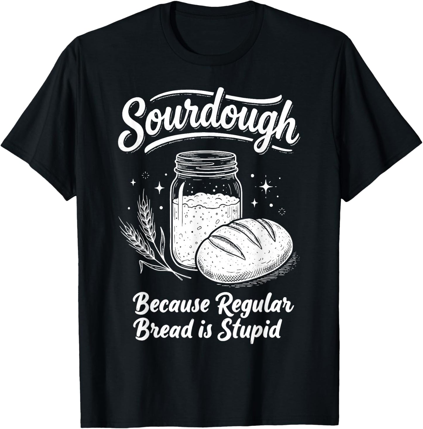 Sourdough Because Regular Bread is Stupid T-Shirt - T-Shirt | Black