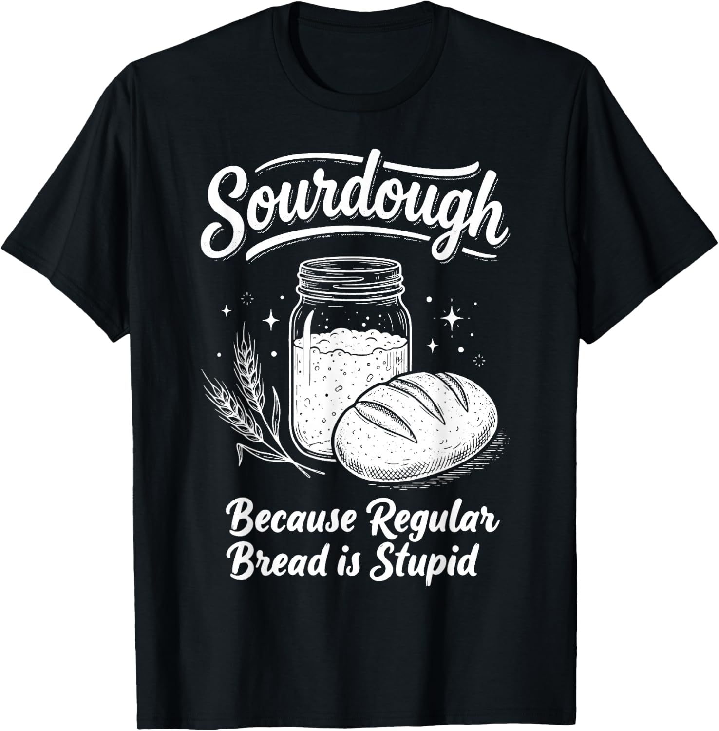 Sourdough Because Regular Bread is Stupid T-Shirt - T-Shirt | Black