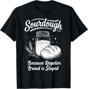 Sourdough Because Regular Bread is Stupid T-Shirt - T-Shirt | Black