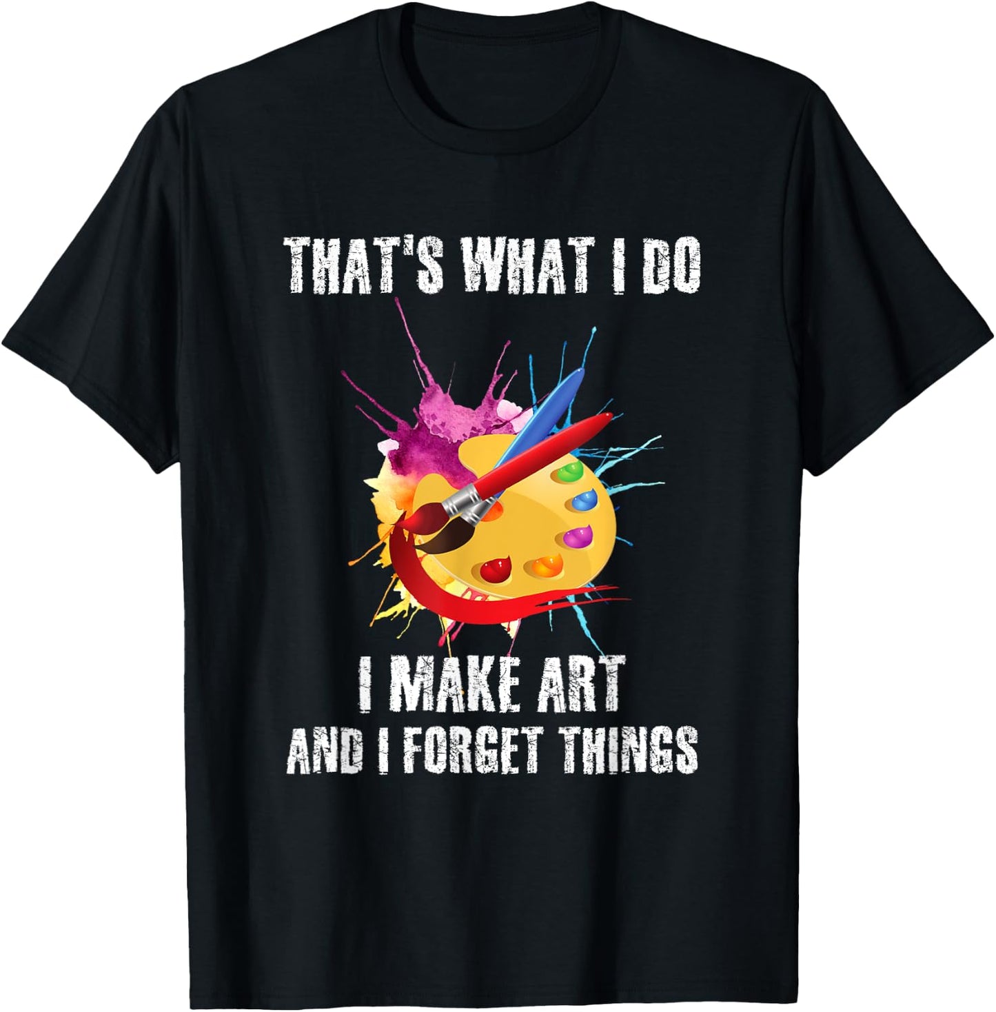 That's What I Do I Make Art And I Forget Things Art Quote T-Shirt - T-Shirt | Black