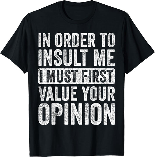 In Order To Insult Me I Must First Value Your Opinion, Funny T-Shirt - T-Shirt | Black