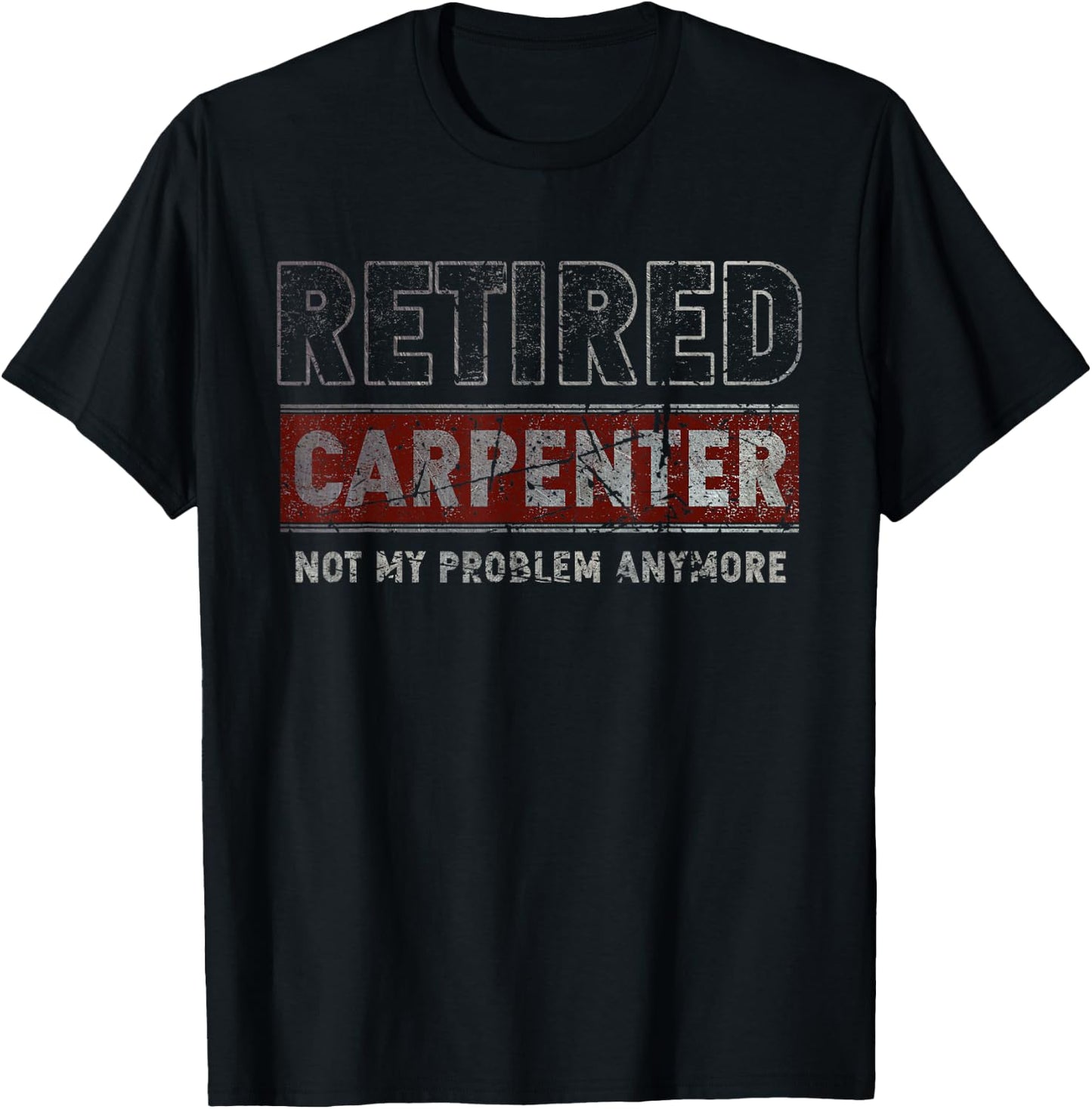 Retired Carpenter Not My Problem Anymore Funny Retirement T-Shirt - T-Shirt | Black