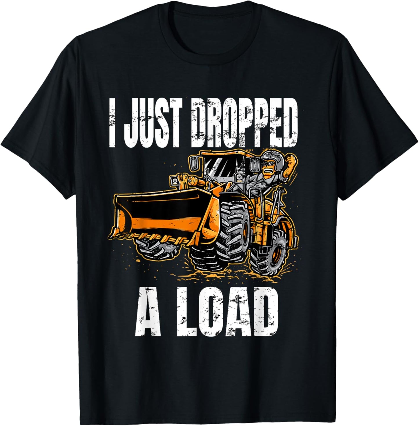 I Just Dropped A Load Bucket Loader Operator Construction T-Shirt - T-Shirt | Black