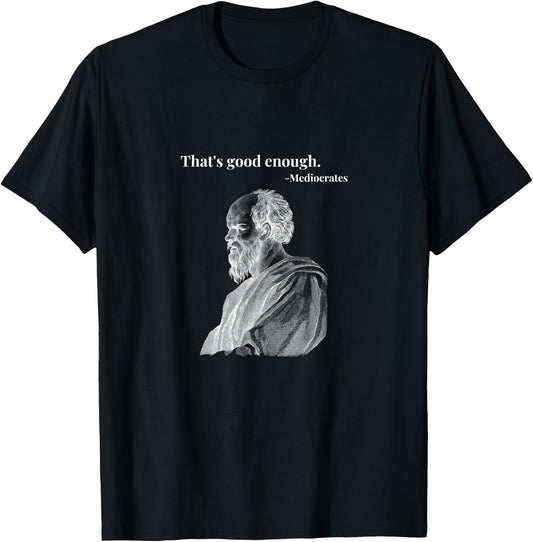 That's Good Enough. - Mediocrates | Funny Philosopher T-Shirt - T-Shirt | Black